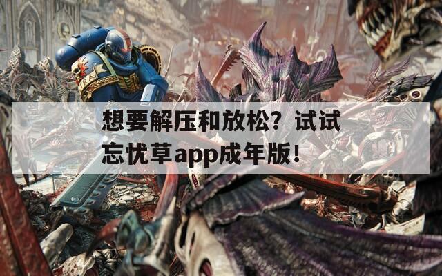 想要解压和放松？试试忘忧草app成年版！  第1张