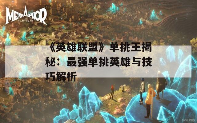 《英雄联盟》单挑王揭秘：最强单挑英雄与技巧解析  第1张