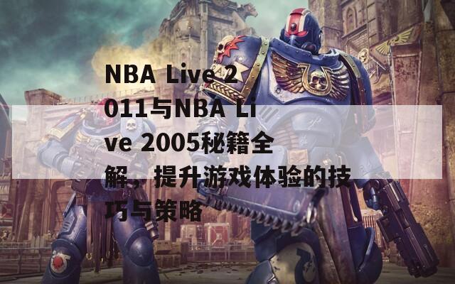 NBA Live 2011与NBA Live 2005秘籍全解，提升游戏体验的技巧与策略