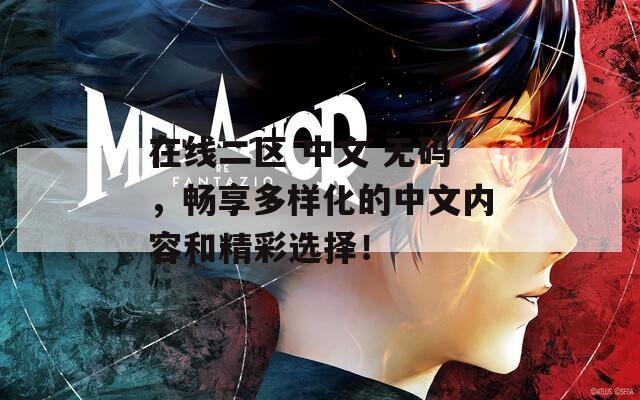 在线二区 中文 无码，畅享多样化的中文内容和精彩选择！  第1张