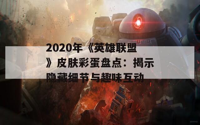 2020年《英雄联盟》皮肤彩蛋盘点：揭示隐藏细节与趣味互动  第1张