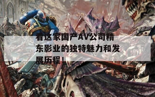 看这家国产AV公司精东影业的独特魅力和发展历程！  第1张