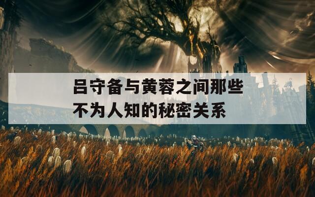 吕守备与黄蓉之间那些不为人知的秘密关系  第1张