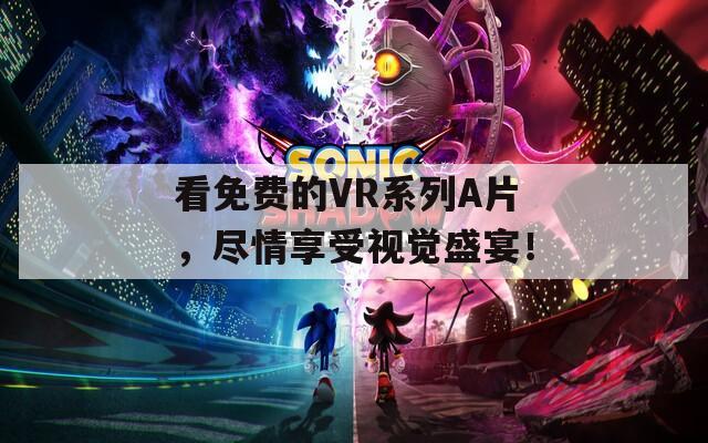 看免费的VR系列A片，尽情享受视觉盛宴！  第1张