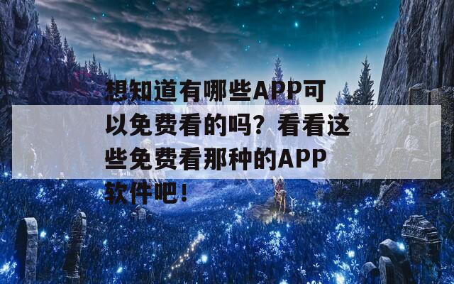 想知道有哪些APP可以免费看的吗？看看这些免费看那种的APP软件吧！  第1张