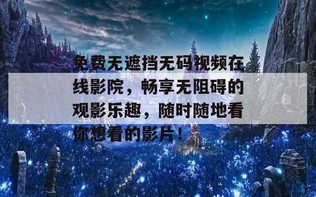 免费无遮挡无码视频在线影院，畅享无阻碍的观影乐趣，随时随地看你想看的影片！  第1张