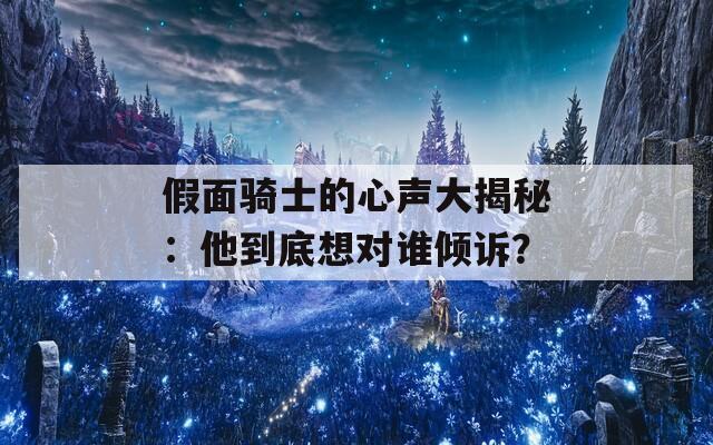 假面骑士的心声大揭秘：他到底想对谁倾诉？  第1张