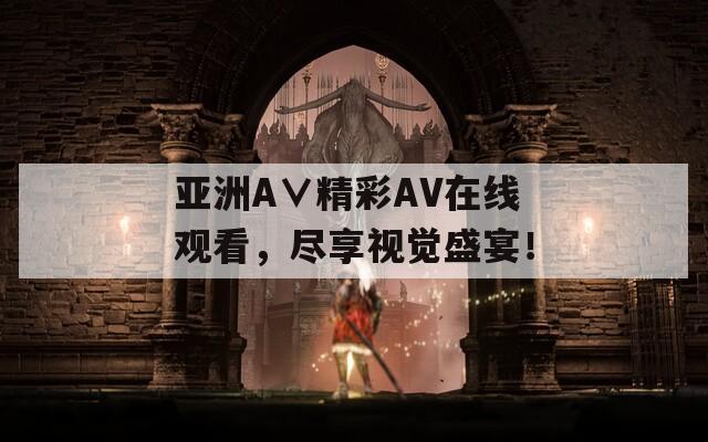 亚洲A∨精彩AV在线观看，尽享视觉盛宴！