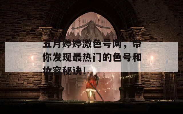 五月婷婷激色号网，带你发现最热门的色号和妆容秘诀！  第1张