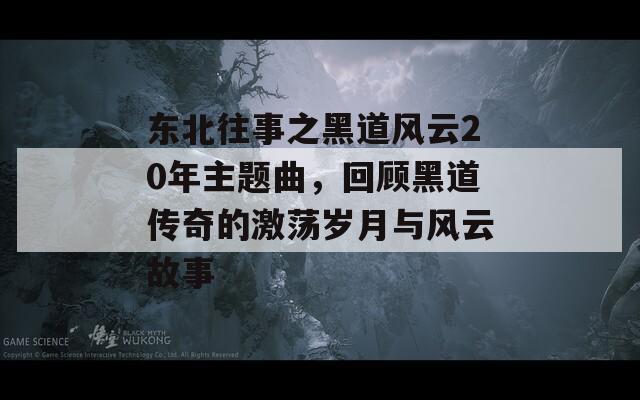 东北往事之黑道风云20年主题曲，回顾黑道传奇的激荡岁月与风云故事  第1张