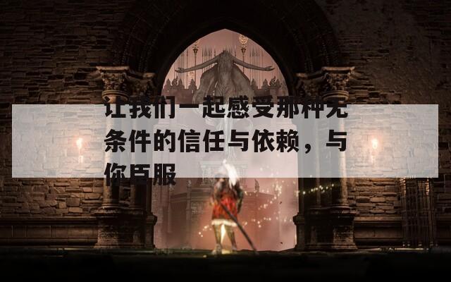 让我们一起感受那种无条件的信任与依赖，与你臣服  第1张