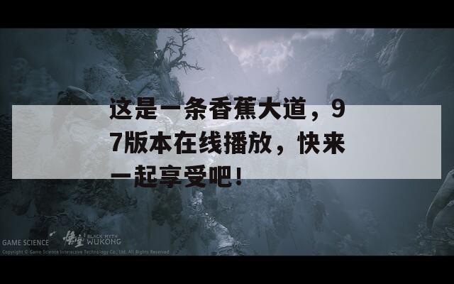 这是一条香蕉大道，97版本在线播放，快来一起享受吧！