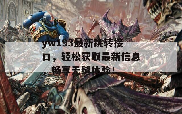 yw193最新跳转接口，轻松获取最新信息，畅享无缝体验！