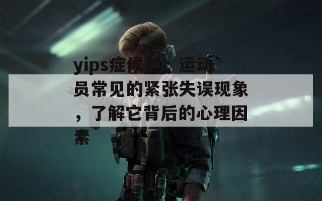 yips症候群：运动员常见的紧张失误现象，了解它背后的心理因素