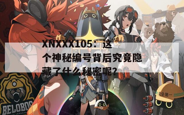 XNXXX105：这个神秘编号背后究竟隐藏了什么秘密呢？  第1张