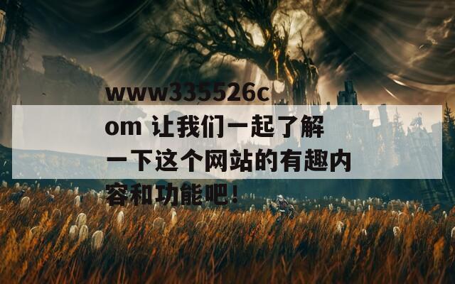 www335526com 让我们一起了解一下这个网站的有趣内容和功能吧！  第1张