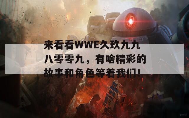 来看看WWE久玖九九八零零九，有啥精彩的故事和角色等着我们！  第1张