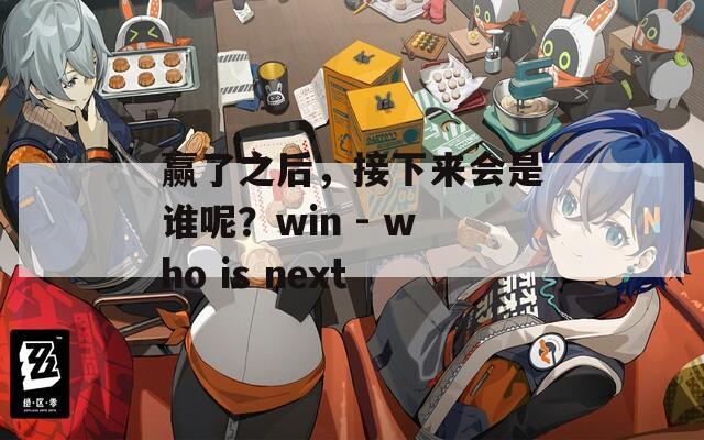 赢了之后，接下来会是谁呢？win - who is next  第1张