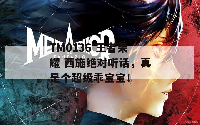 TM0136 王者荣耀 西施绝对听话，真是个超级乖宝宝！  第1张