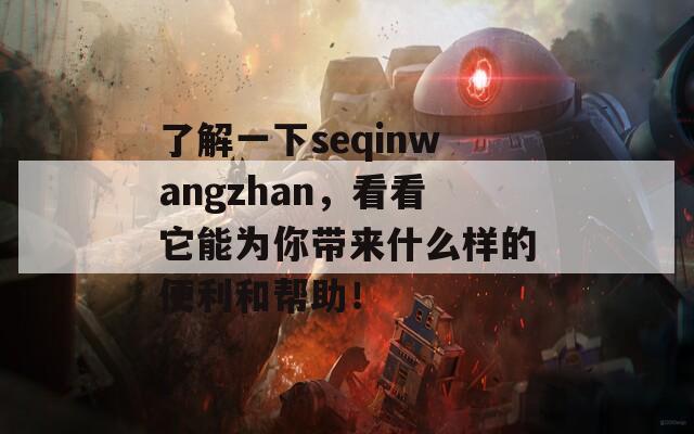 了解一下seqinwangzhan，看看它能为你带来什么样的便利和帮助！  第1张