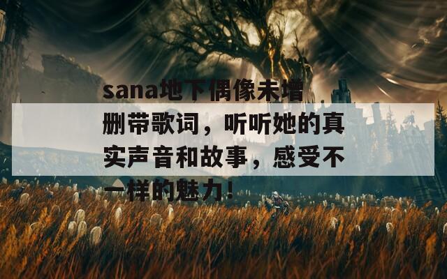 sana地下偶像未增删带歌词，听听她的真实声音和故事，感受不一样的魅力！  第1张