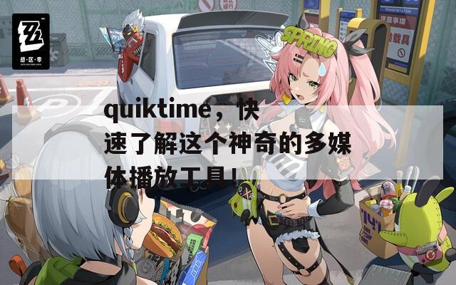 quiktime，快速了解这个神奇的多媒体播放工具！