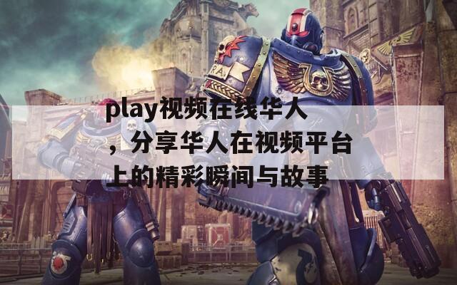 play视频在线华人，分享华人在视频平台上的精彩瞬间与故事  第1张