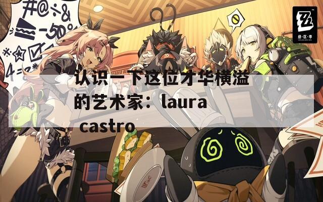 认识一下这位才华横溢的艺术家：laura castro