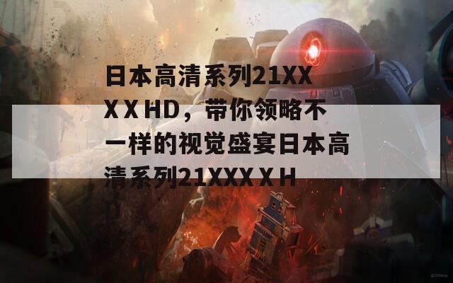 日本高清系列21XXXⅩHD，带你领略不一样的视觉盛宴日本高清系列21XXXⅩHD