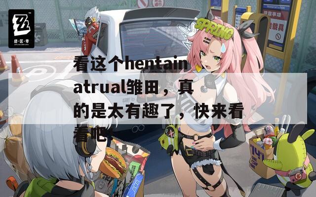 看这个hentainatrual雏田，真的是太有趣了，快来看看吧！  第1张