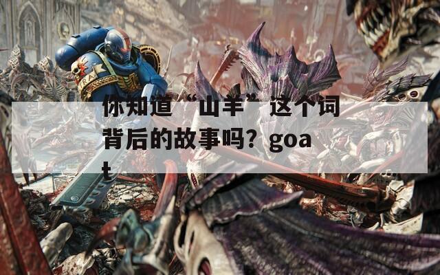 你知道“山羊”这个词背后的故事吗？goat  第1张