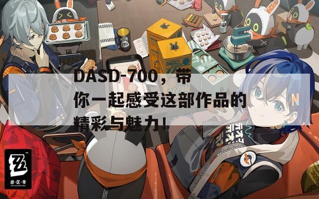 DASD-700，带你一起感受这部作品的精彩与魅力！