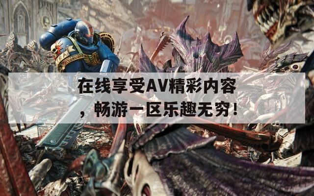 在线享受AV精彩内容，畅游一区乐趣无穷！