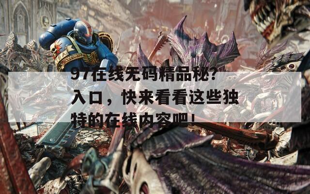 97在线无码精品秘？入口，快来看看这些独特的在线内容吧！  第1张