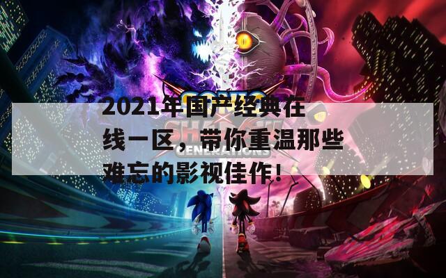 2021年国产经典在线一区，带你重温那些难忘的影视佳作！