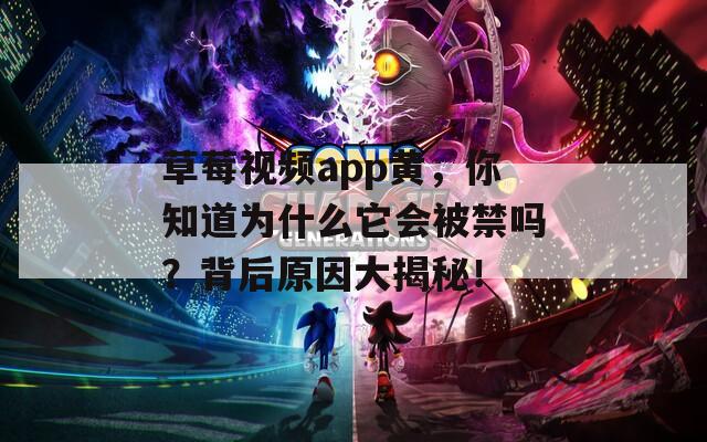 草莓视频app黄，你知道为什么它会被禁吗？背后原因大揭秘！