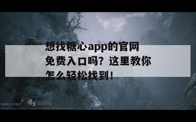 想找糖心app的官网免费入口吗？这里教你怎么轻松找到！