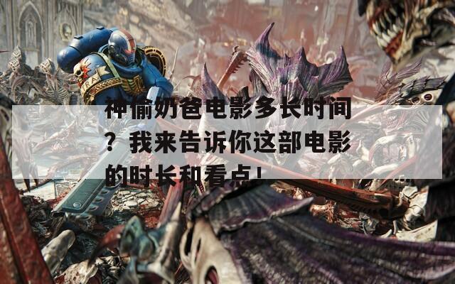 神偷奶爸电影多长时间？我来告诉你这部电影的时长和看点！  第1张