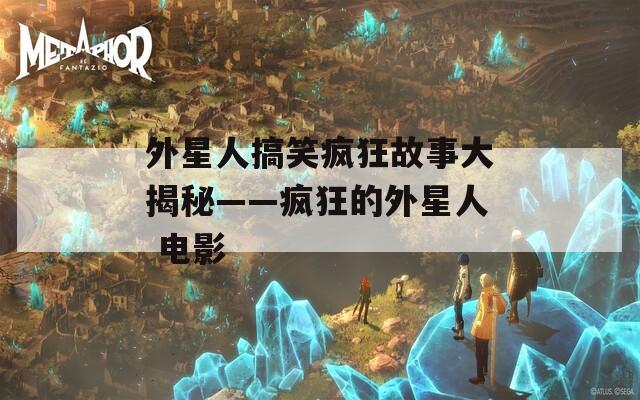 外星人搞笑疯狂故事大揭秘——疯狂的外星人 电影  第1张