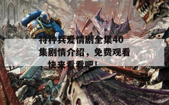 特种兵爱情剧全集40集剧情介绍，免费观看，快来看看吧！  第1张