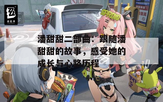 潘甜甜二部曲：跟随潘甜甜的故事，感受她的成长与心路历程