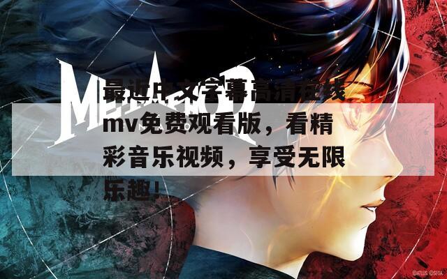 最近中文字幕高清在线mv免费观看版，看精彩音乐视频，享受无限乐趣！