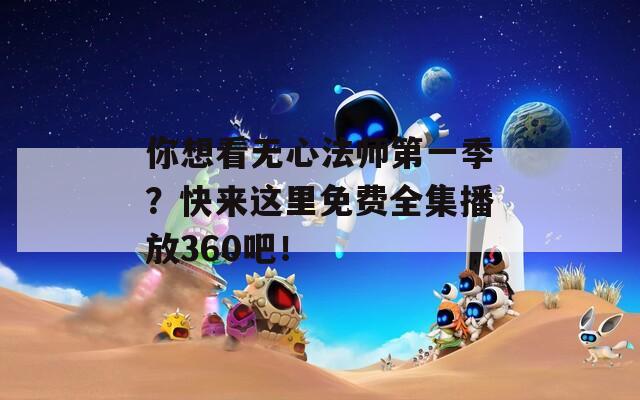 你想看无心法师第一季？快来这里免费全集播放360吧！