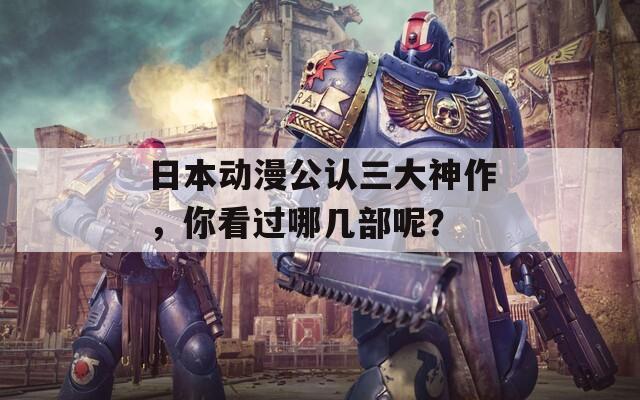 日本动漫公认三大神作，你看过哪几部呢？