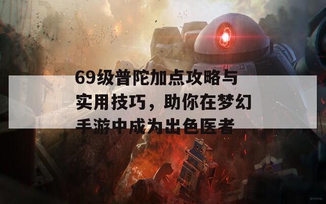 69级普陀加点攻略与实用技巧，助你在梦幻手游中成为出色医者