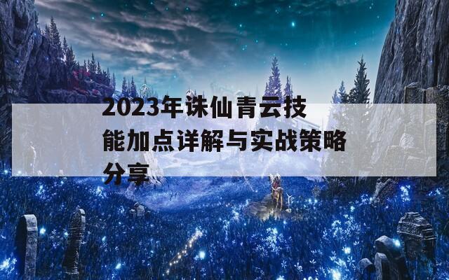 2023年诛仙青云技能加点详解与实战策略分享  第1张