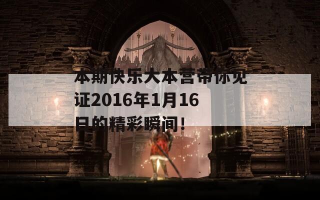 本期快乐大本营带你见证2016年1月16日的精彩瞬间！