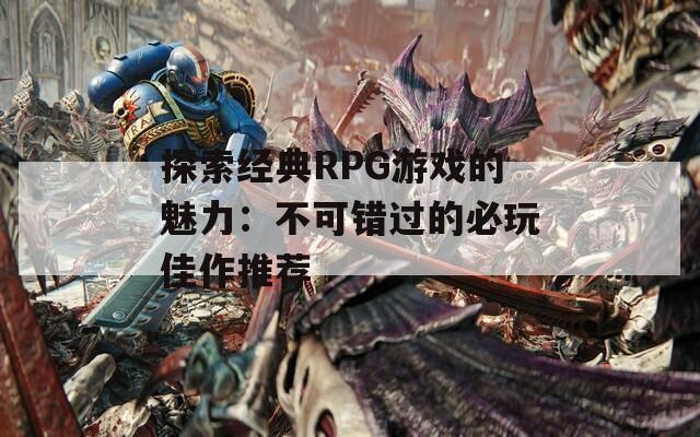 探索经典RPG游戏的魅力：不可错过的必玩佳作推荐  第1张