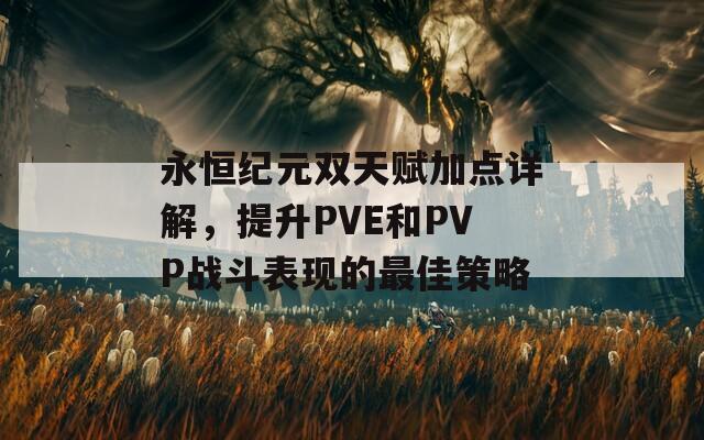 永恒纪元双天赋加点详解，提升PVE和PVP战斗表现的最佳策略