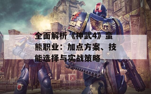 全面解析《神武4》蛮熊职业：加点方案、技能选择与实战策略